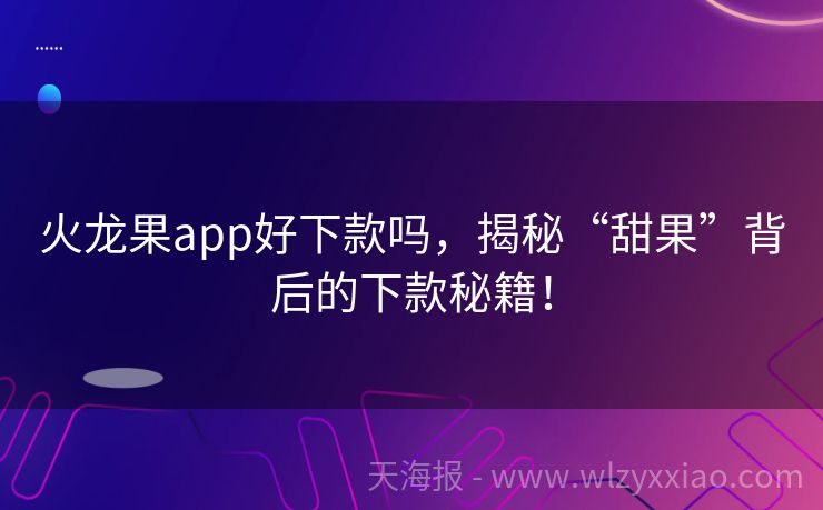 火龙果app好下款吗，揭秘“甜果”背后的下款秘籍！