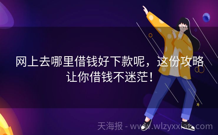 网上去哪里借钱好下款呢，这份攻略让你借钱不迷茫！