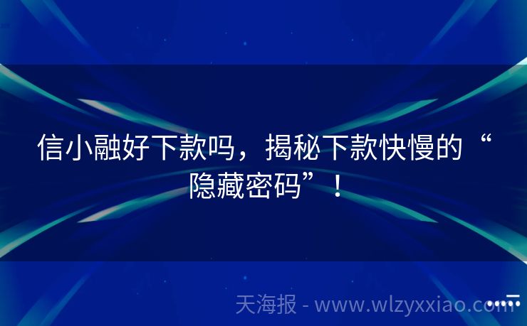 信小融好下款吗，揭秘下款快慢的“隐藏密码”！