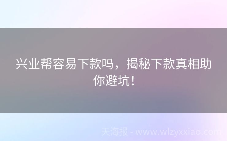 兴业帮容易下款吗，揭秘下款真相助你避坑！