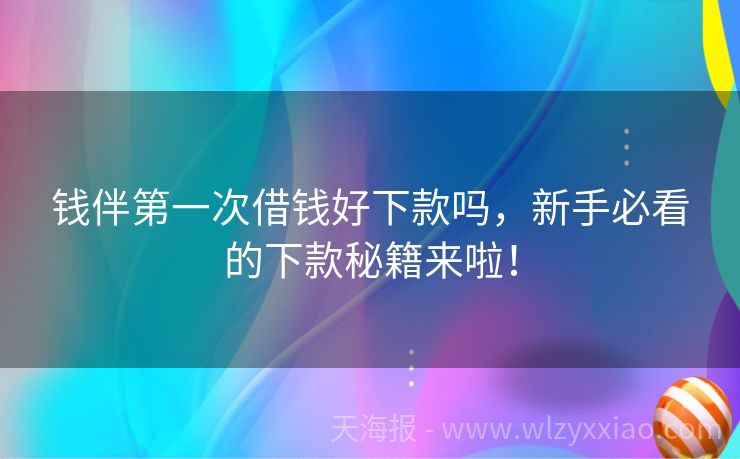 钱伴第一次借钱好下款吗，新手必看的下款秘籍来啦！