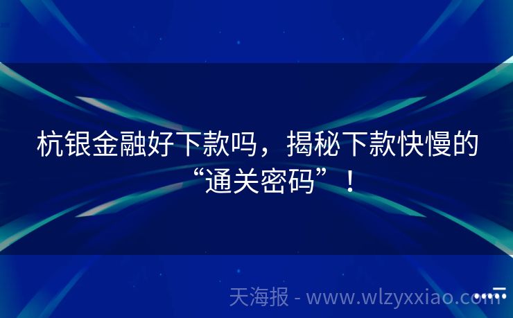杭银金融好下款吗，揭秘下款快慢的“通关密码”！