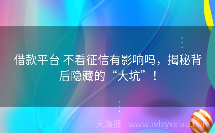 借款平台 不看征信有影响吗，揭秘背后隐藏的“大坑”！