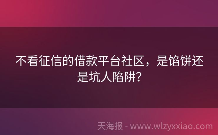 不看征信的借款平台社区，是馅饼还是坑人陷阱？