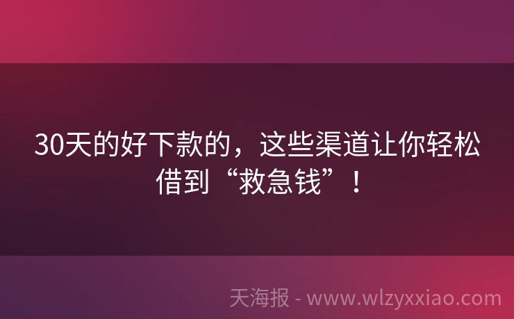 30天的好下款的，这些渠道让你轻松借到“救急钱”！