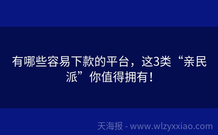 有哪些容易下款的平台，这3类“亲民派”你值得拥有！