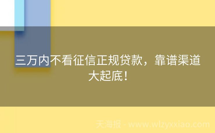 三万内不看征信正规贷款，靠谱渠道大起底！