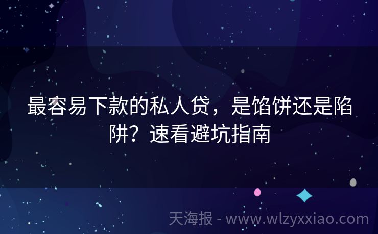 最容易下款的私人贷，是馅饼还是陷阱？速看避坑指南
