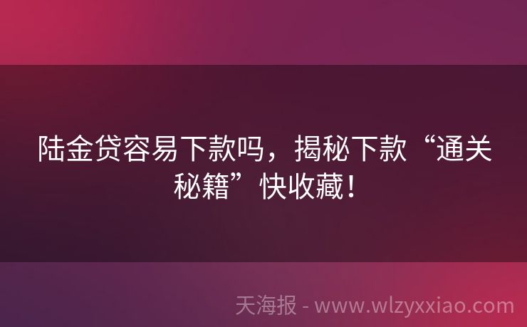 陆金贷容易下款吗，揭秘下款“通关秘籍”快收藏！