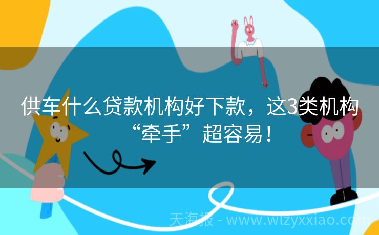 供车什么贷款机构好下款，这3类机构“牵手”超容易！