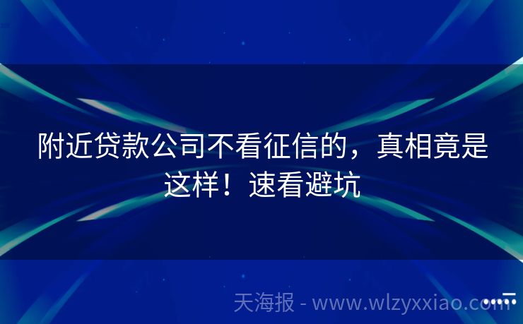 附近贷款公司不看征信的，真相竟是这样！速看避坑