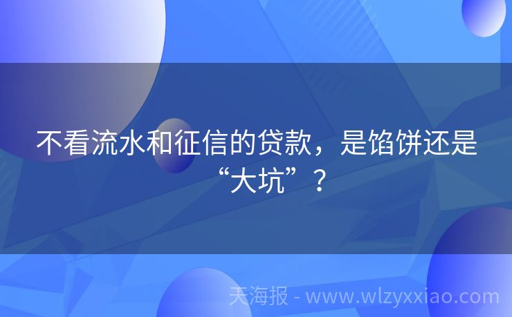 不看流水和征信的贷款，是馅饼还是“大坑”？