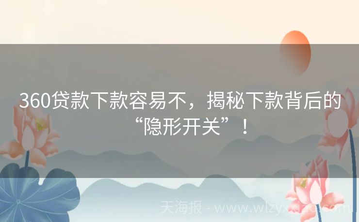 360贷款下款容易不，揭秘下款背后的“隐形开关”！