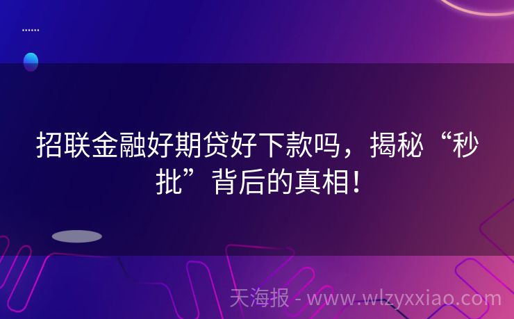 招联金融好期贷好下款吗，揭秘“秒批”背后的真相！