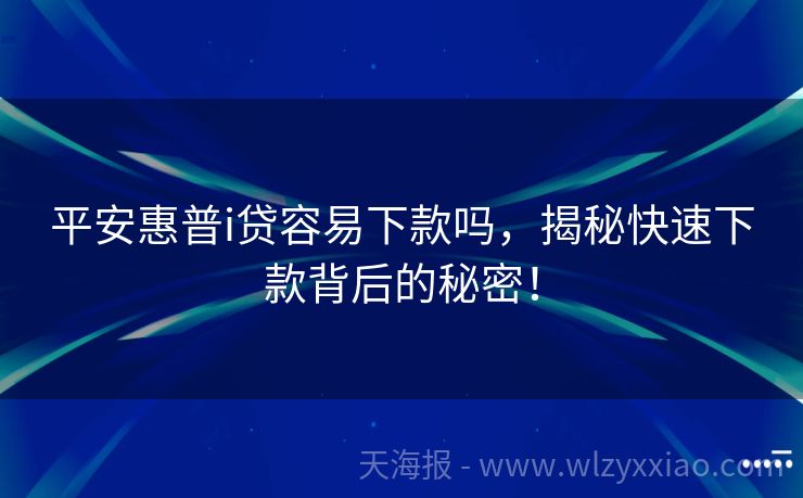 平安惠普i贷容易下款吗，揭秘快速下款背后的秘密！