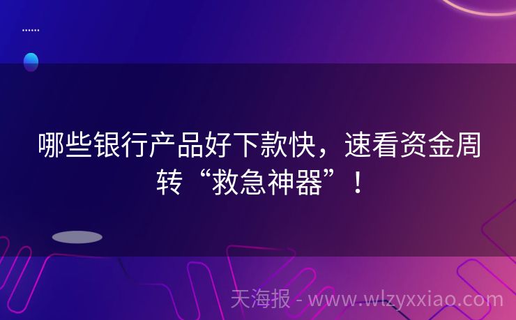 哪些银行产品好下款快，速看资金周转“救急神器”！