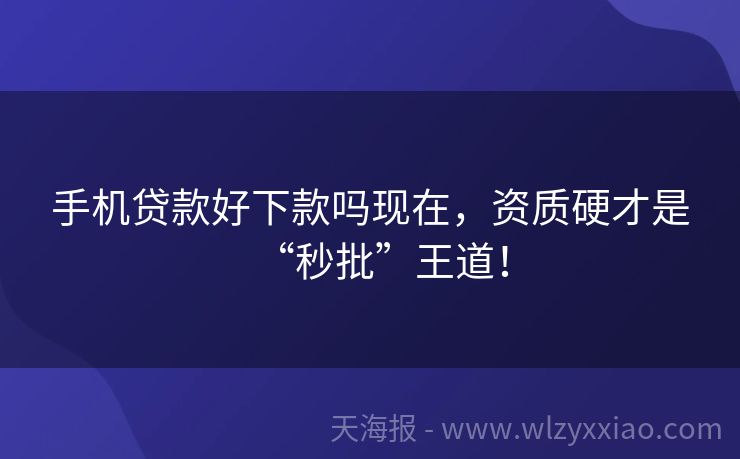 手机贷款好下款吗现在，资质硬才是“秒批”王道！