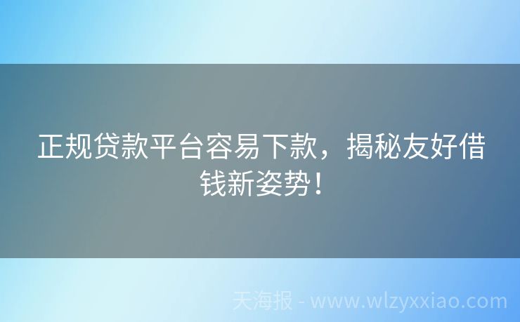 正规贷款平台容易下款，揭秘友好借钱新姿势！