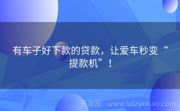 有车子好下款的贷款，让爱车秒变“提款机”！