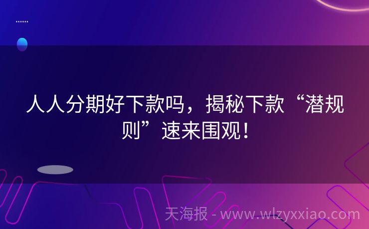 人人分期好下款吗，揭秘下款“潜规则”速来围观！
