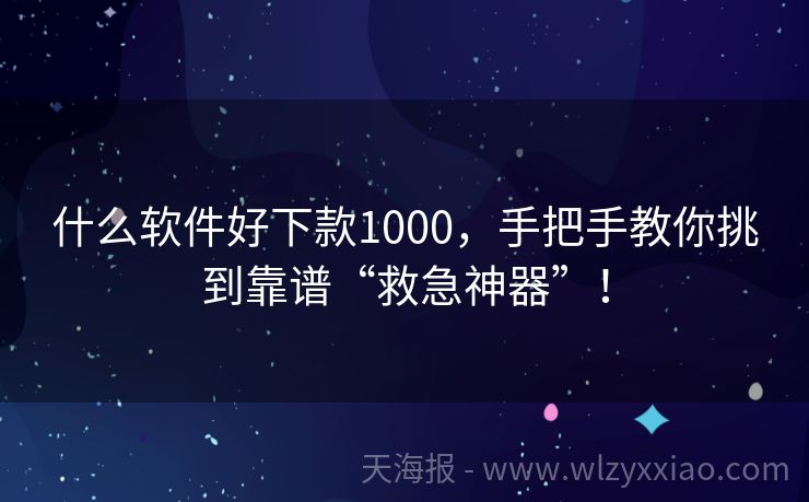 什么软件好下款1000，手把手教你挑到靠谱“救急神器”！
