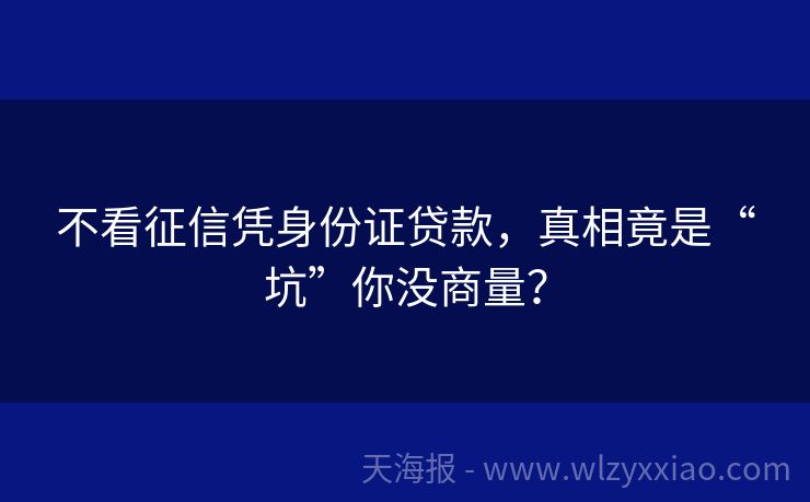 不看征信凭身份证贷款，真相竟是“坑”你没商量？