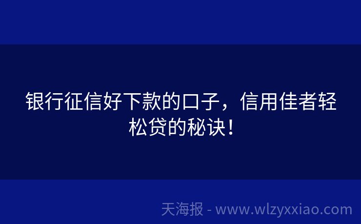 银行征信好下款的口子，信用佳者轻松贷的秘诀！