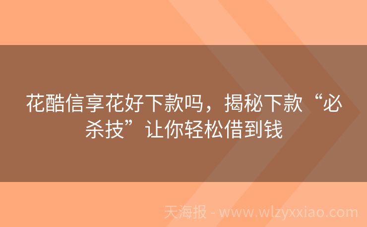 花酷信享花好下款吗，揭秘下款“必杀技”让你轻松借到钱