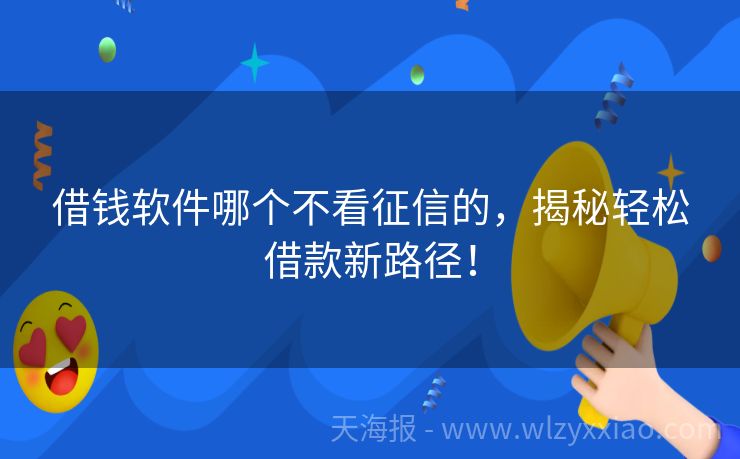 借钱软件哪个不看征信的，揭秘轻松借款新路径！