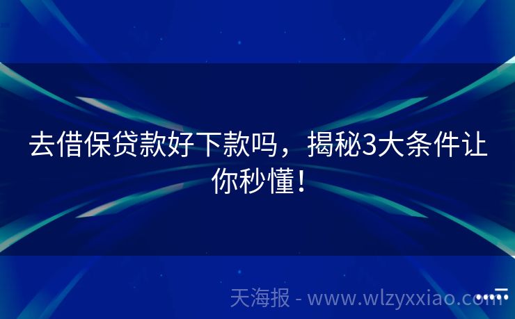 去借保贷款好下款吗，揭秘3大条件让你秒懂！