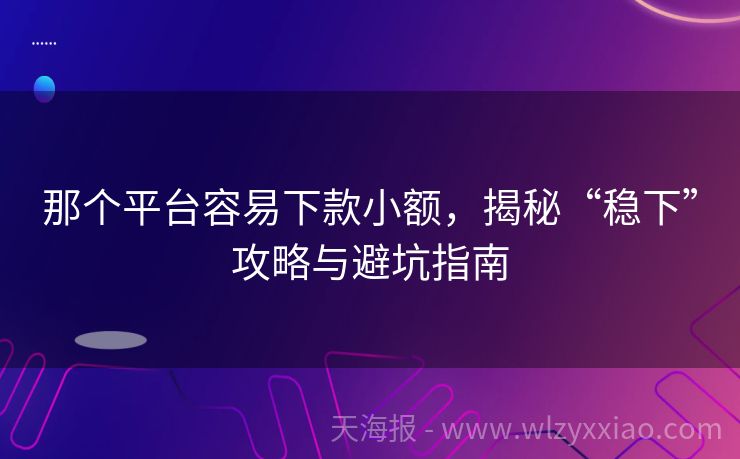 那个平台容易下款小额，揭秘“稳下”攻略与避坑指南