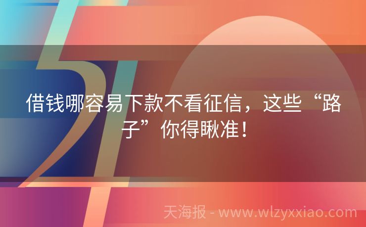 借钱哪容易下款不看征信，这些“路子”你得瞅准！
