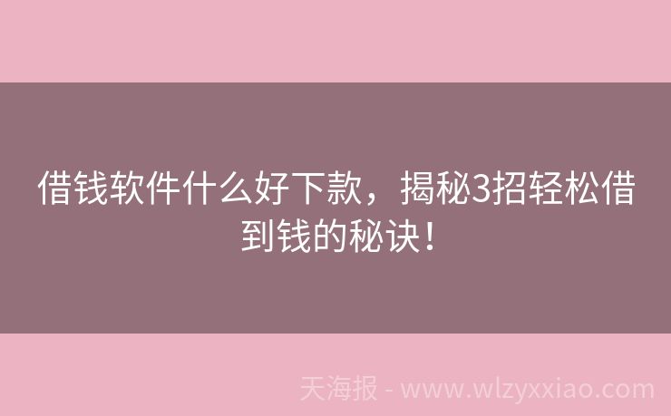 借钱软件什么好下款，揭秘3招轻松借到钱的秘诀！