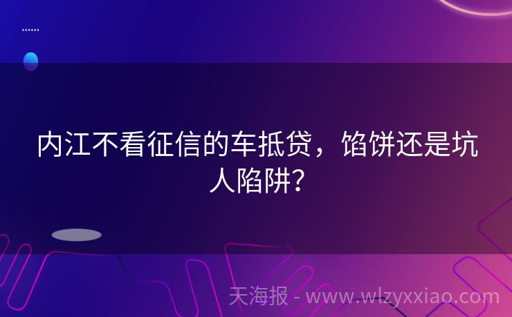 内江不看征信的车抵贷，馅饼还是坑人陷阱？