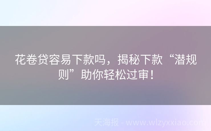 花卷贷容易下款吗，揭秘下款“潜规则”助你轻松过审！