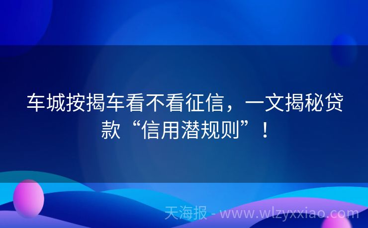 车城按揭车看不看征信，一文揭秘贷款“信用潜规则”！