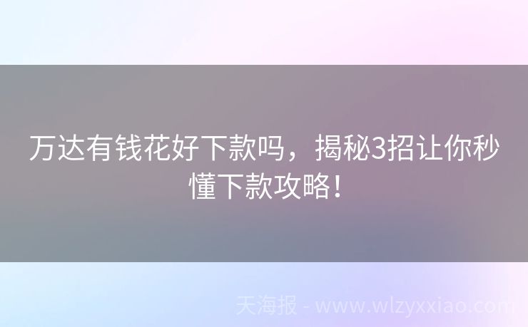 万达有钱花好下款吗，揭秘3招让你秒懂下款攻略！