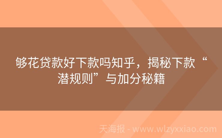 够花贷款好下款吗知乎，揭秘下款“潜规则”与加分秘籍