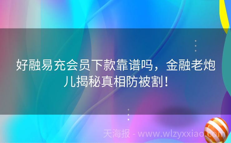 好融易充会员下款靠谱吗，金融老炮儿揭秘真相防被割！