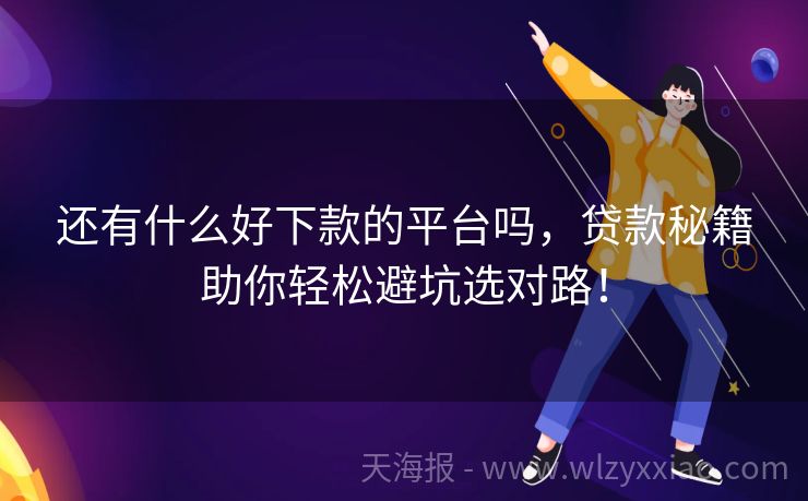 还有什么好下款的平台吗，贷款秘籍助你轻松避坑选对路！