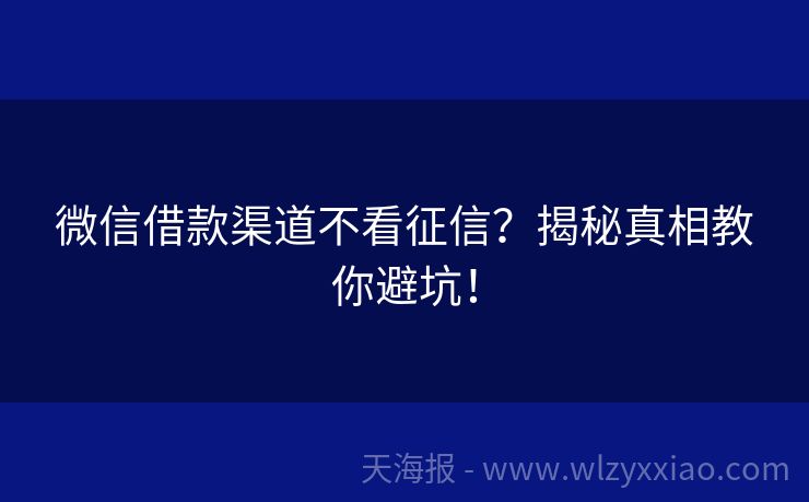 微信借款渠道不看征信？揭秘真相教你避坑！