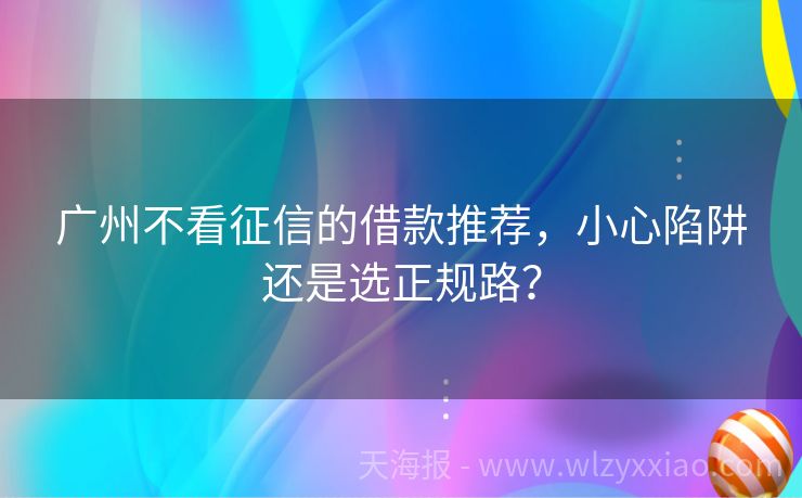 广州不看征信的借款推荐，小心陷阱还是选正规路？