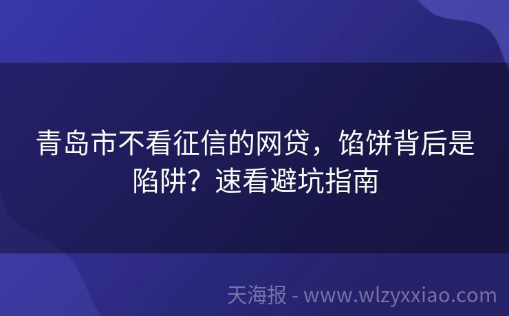 青岛市不看征信的网贷，馅饼背后是陷阱？速看避坑指南