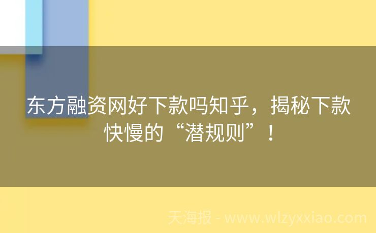东方融资网好下款吗知乎，揭秘下款快慢的“潜规则”！
