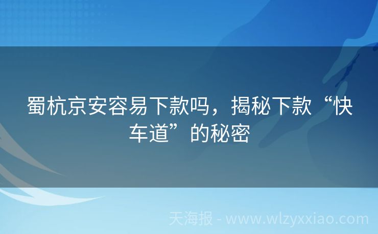 蜀杭京安容易下款吗，揭秘下款“快车道”的秘密