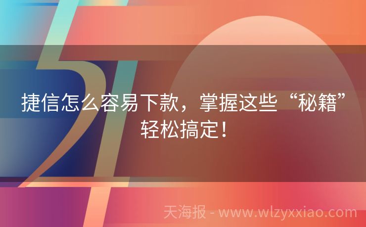 捷信怎么容易下款，掌握这些“秘籍”轻松搞定！