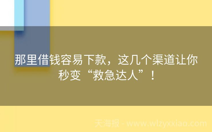 那里借钱容易下款，这几个渠道让你秒变“救急达人”！