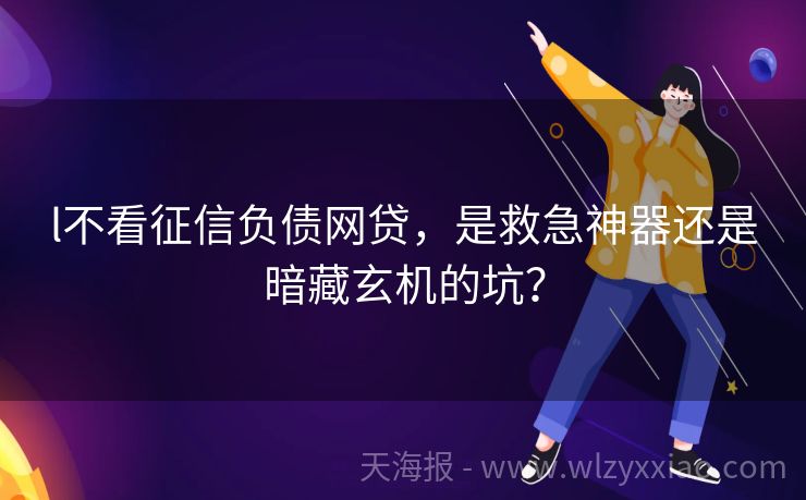 l不看征信负债网贷，是救急神器还是暗藏玄机的坑？