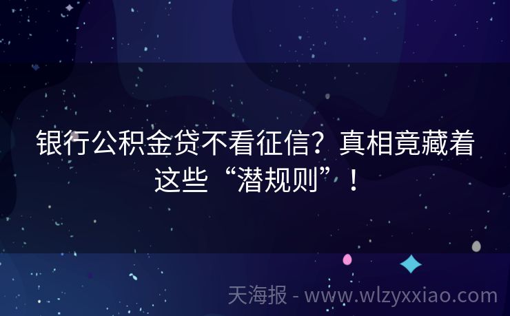 银行公积金贷不看征信？真相竟藏着这些“潜规则”！