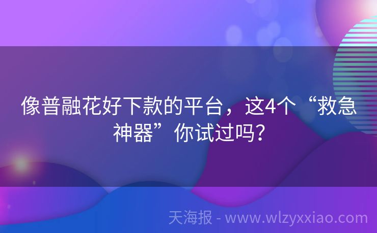 像普融花好下款的平台，这4个“救急神器”你试过吗？